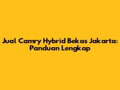 Jual Camry Hybrid Bekas Jakarta: Panduan Lengkap