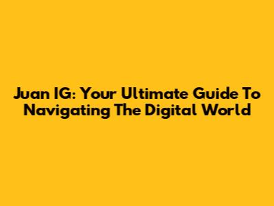Juan IG: Your Ultimate Guide To Navigating The Digital World