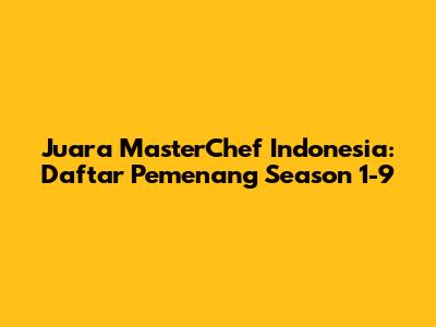 Juara MasterChef Indonesia: Daftar Pemenang Season 1-9