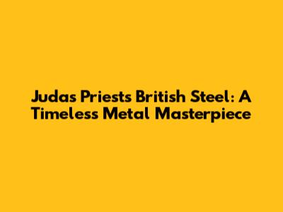 Judas Priest's British Steel: A Timeless Metal Masterpiece