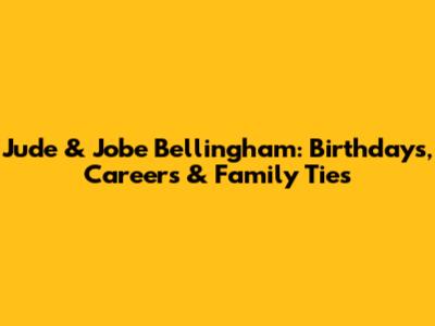 Jude & Jobe Bellingham: Birthdays, Careers & Family Ties