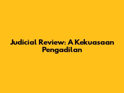 Judicial Review: A Kekuasaan Pengadilan