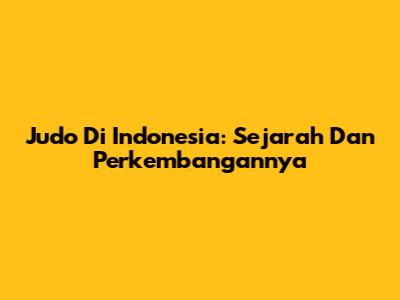 Judo Di Indonesia: Sejarah Dan Perkembangannya