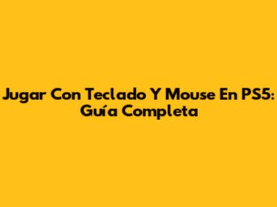 Jugar Con Teclado Y Mouse En PS5: Guía Completa