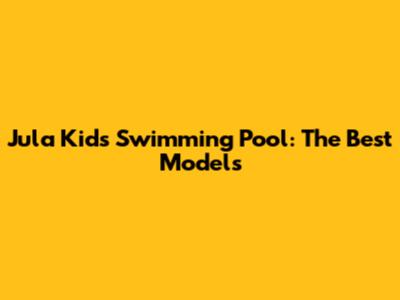 Jula Kids Swimming Pool: The Best Models