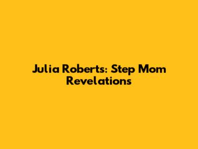 Julia Roberts: Step Mom Revelations