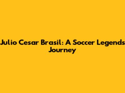 Julio Cesar Brasil: A Soccer Legend's Journey