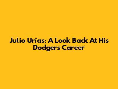Julio Urías: A Look Back At His Dodgers Career