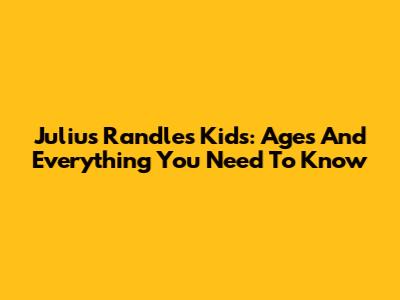 Julius Randle's Kids: Ages And Everything You Need To Know