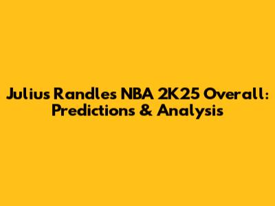Julius Randle's NBA 2K25 Overall: Predictions & Analysis
