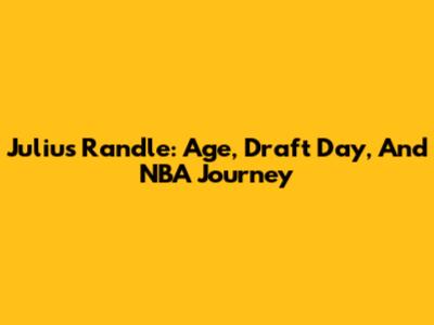 Julius Randle: Age, Draft Day, And NBA Journey