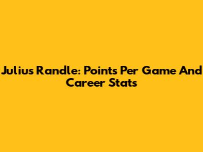 Julius Randle: Points Per Game And Career Stats