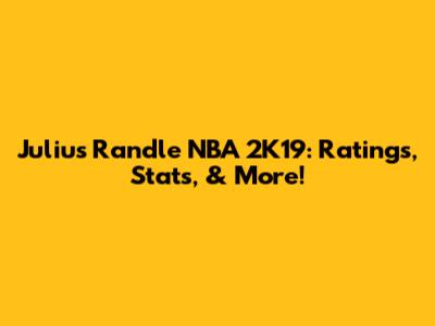 Julius Randle NBA 2K19: Ratings, Stats, & More!