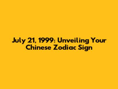 July 21, 1999: Unveiling Your Chinese Zodiac Sign