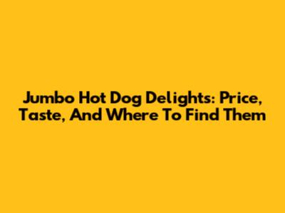 Jumbo Hot Dog Delights: Price, Taste, And Where To Find Them