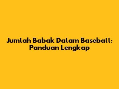 Jumlah Babak Dalam Baseball: Panduan Lengkap
