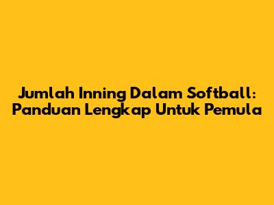 Jumlah Inning Dalam Softball: Panduan Lengkap Untuk Pemula