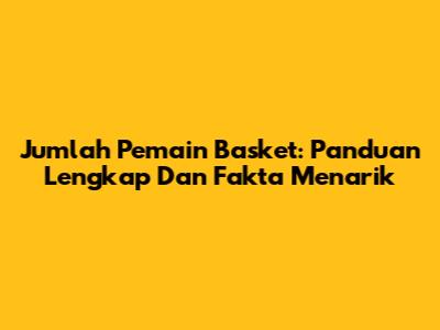 Jumlah Pemain Basket: Panduan Lengkap Dan Fakta Menarik
