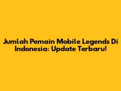 Jumlah Pemain Mobile Legends Di Indonesia: Update Terbaru!