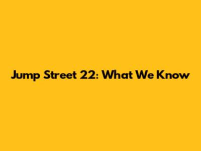 Jump Street 22: What We Know