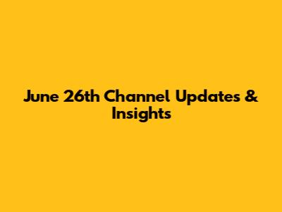 June 26th Channel Updates & Insights