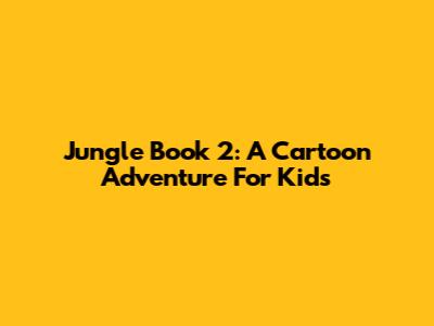 Jungle Book 2: A Cartoon Adventure For Kids