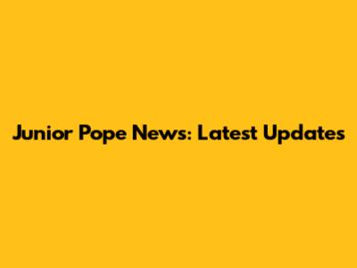 Junior Pope News: Latest Updates