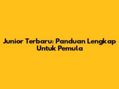 Junior Terbaru: Panduan Lengkap Untuk Pemula