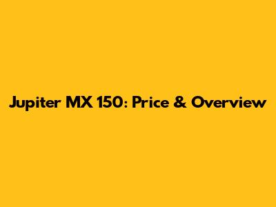 Jupiter MX 150: Price & Overview