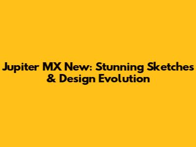 Jupiter MX New: Stunning Sketches & Design Evolution