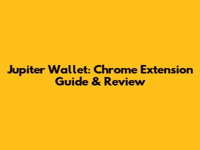 Jupiter Wallet: Chrome Extension Guide & Review