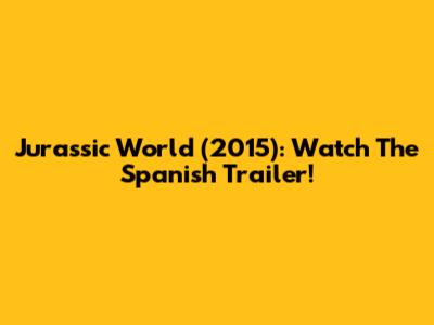 Jurassic World (2015): Watch The Spanish Trailer!