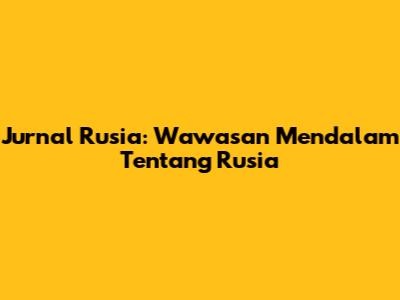 Jurnal Rusia: Wawasan Mendalam Tentang Rusia