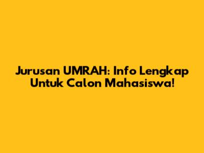 Jurusan UMRAH: Info Lengkap Untuk Calon Mahasiswa!