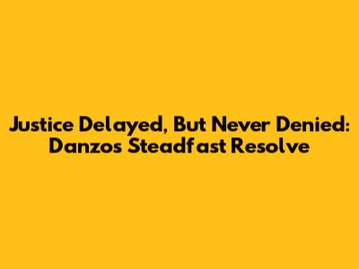Justice Delayed, But Never Denied: Danzo's Steadfast Resolve