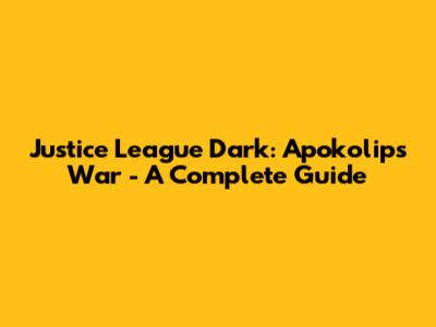 Justice League Dark: Apokolips War - A Complete Guide