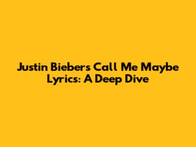Justin Bieber's 'Call Me Maybe' Lyrics: A Deep Dive