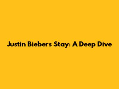 Justin Bieber's 'Stay': A Deep Dive