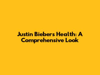 Justin Bieber's Health: A Comprehensive Look