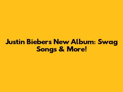 Justin Bieber's New Album: Swag Songs & More!