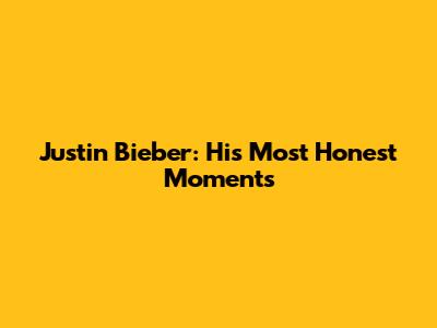 Justin Bieber: His Most Honest Moments