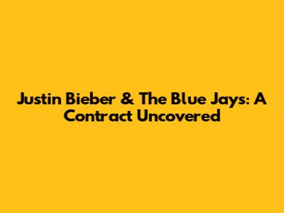 Justin Bieber & The Blue Jays: A Contract Uncovered