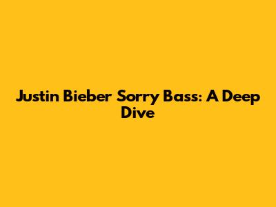 Justin Bieber 'Sorry' Bass: A Deep Dive