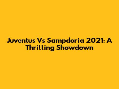 Juventus Vs Sampdoria 2021: A Thrilling Showdown