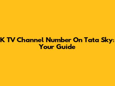 K TV Channel Number On Tata Sky: Your Guide