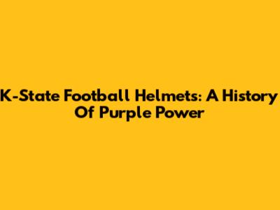 K-State Football Helmets: A History Of Purple Power