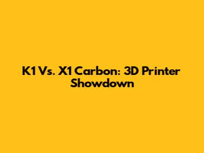 K1 Vs. X1 Carbon: 3D Printer Showdown