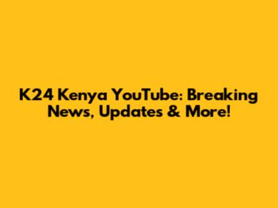 K24 Kenya YouTube: Breaking News, Updates & More!