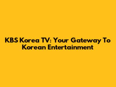KBS Korea TV: Your Gateway To Korean Entertainment