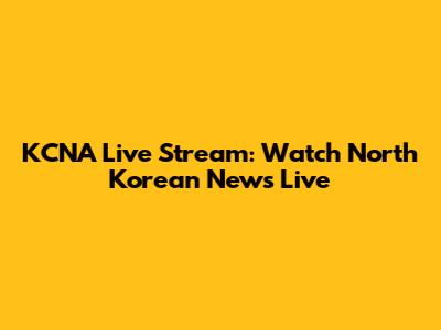 KCNA Live Stream: Watch North Korean News Live